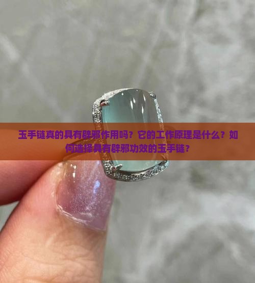 玉手链真的具有辟邪作用吗？它的工作原理是什么？如何选择具有辟邪功效的玉手链？