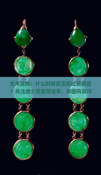 全年攻略：什么时候买玉镯比较便宜？关注迪士尼翡翠淡季，掌握购买时机与优惠活动