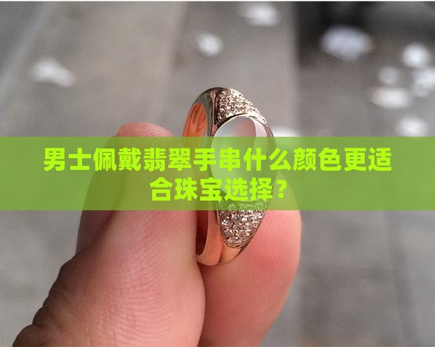 男士佩戴翡翠手串什么颜色更适合珠宝选择？
