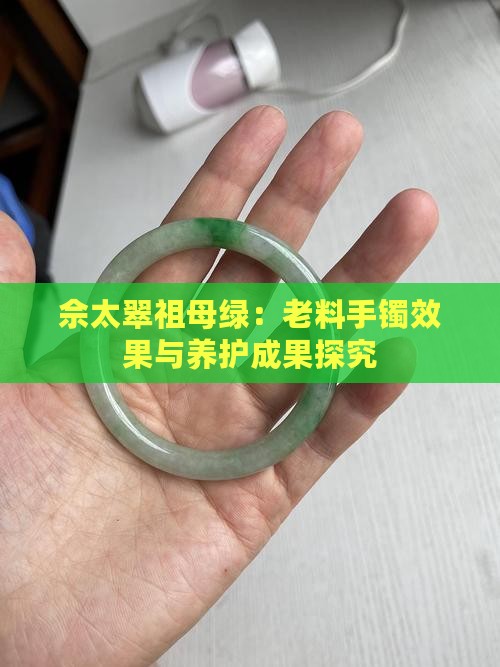 佘太翠祖母绿：老料手镯效果与养护成果探究