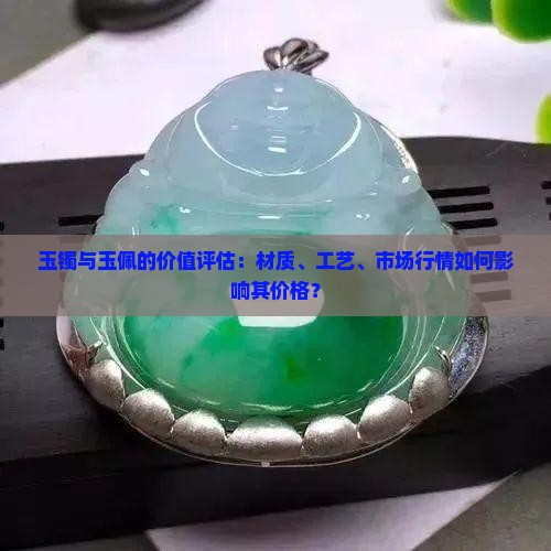 玉镯与玉佩的价值评估：材质、工艺、市场行情如何影响其价格？
