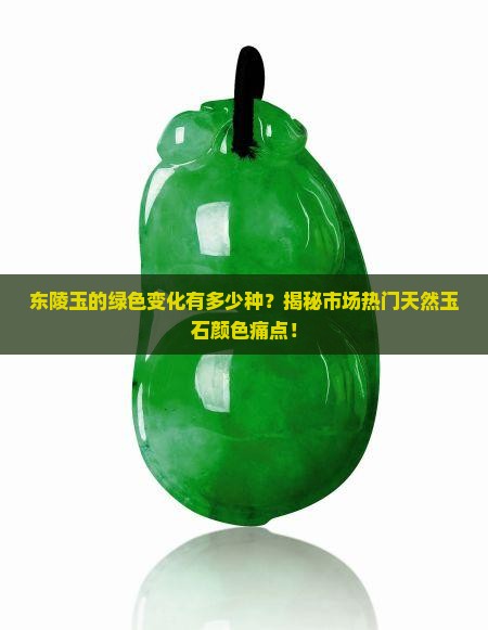 东陵玉的绿色变化有多少种？揭秘市场热门天然玉石颜色痛点！