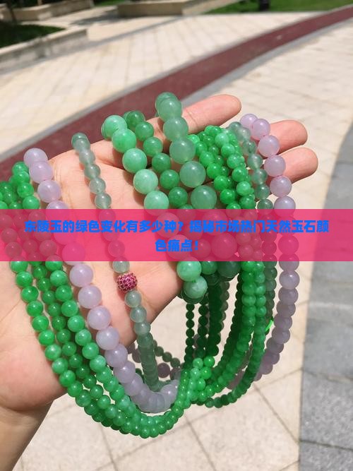 东陵玉的绿色变化有多少种？揭秘市场热门天然玉石颜色痛点！