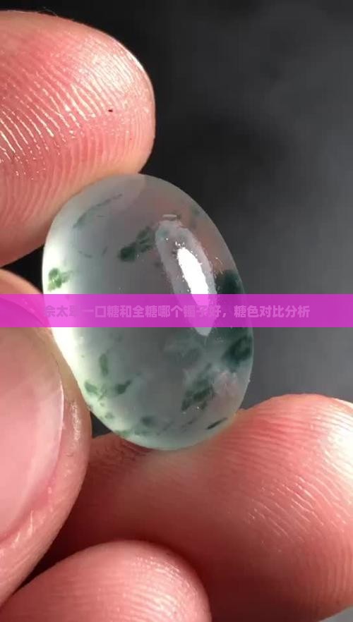 佘太翠一口糖和全糖哪个镯子好，糖色对比分析