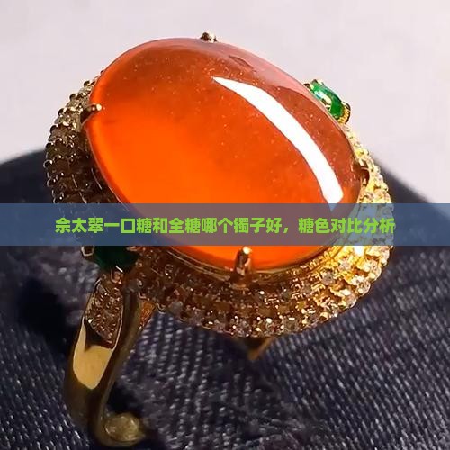 佘太翠一口糖和全糖哪个镯子好，糖色对比分析