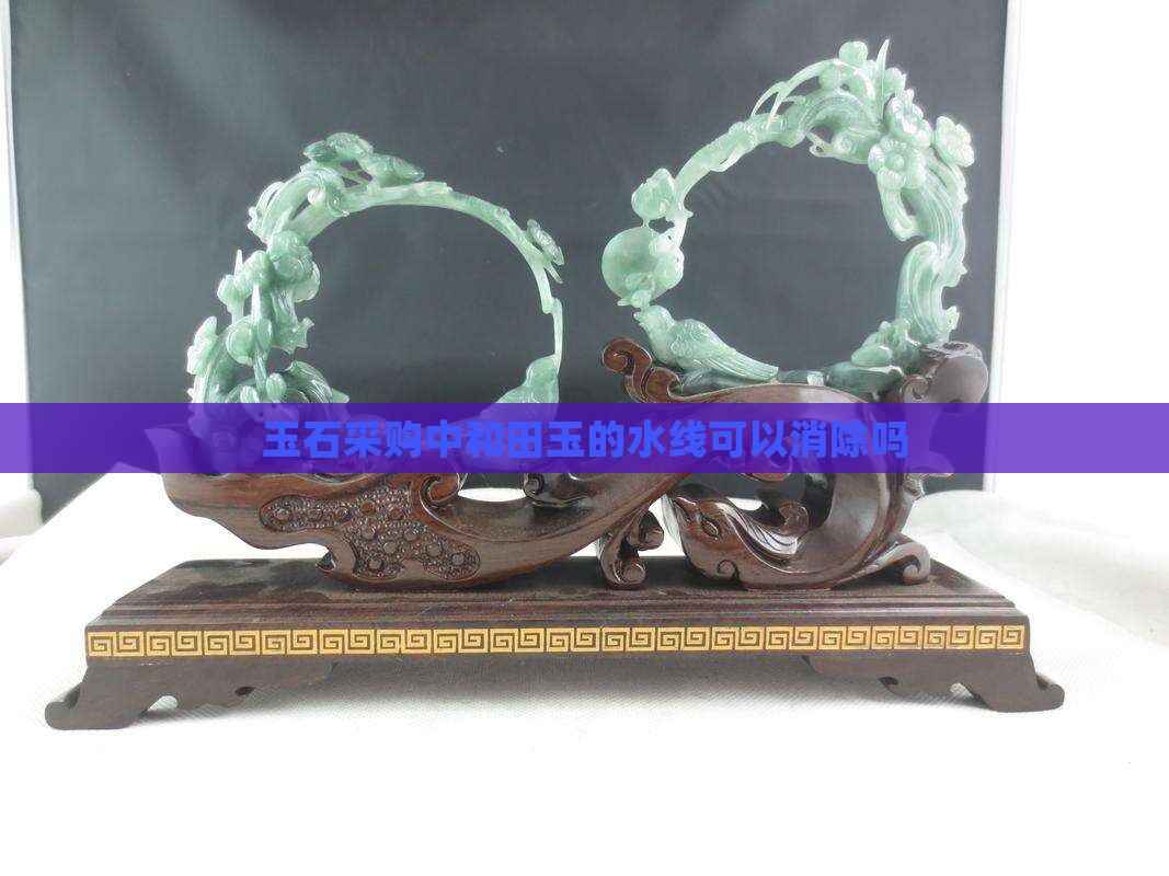 玉石采购中和田玉的水线可以消除吗