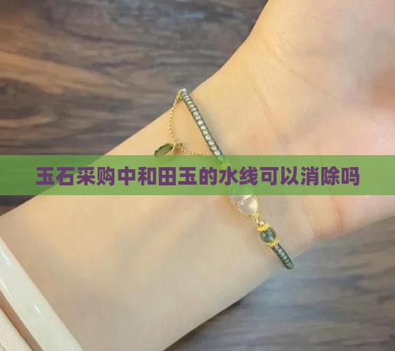 玉石采购中和田玉的水线可以消除吗