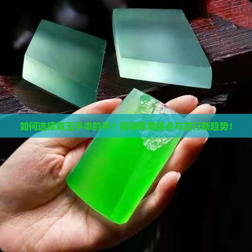 如何选择戴玉手串的手？揭秘佩戴痛点与流行新趋势！