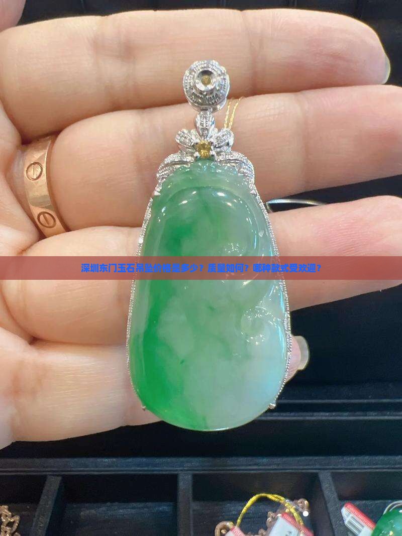 深圳东门玉石吊坠价格是多少？质量如何？哪种款式受欢迎？