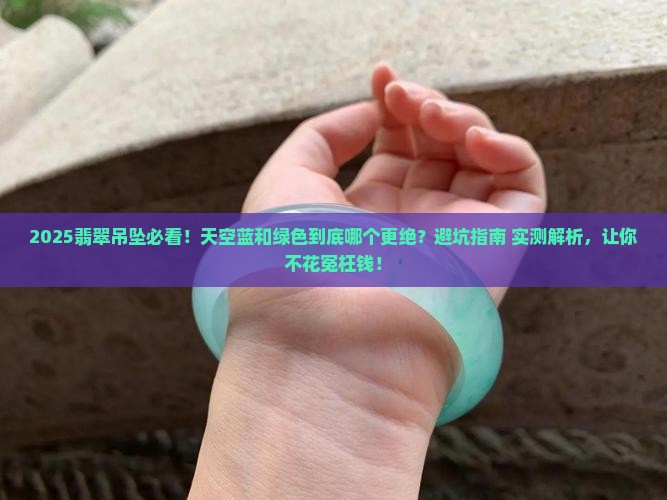 天空蓝翡翠吊坠好还是绿色吊坠好