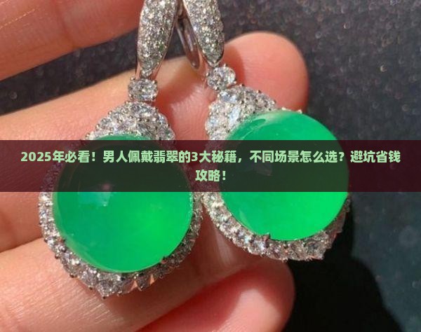 男人佩戴什么翡翠合适 男人佩戴什么翡翠合适