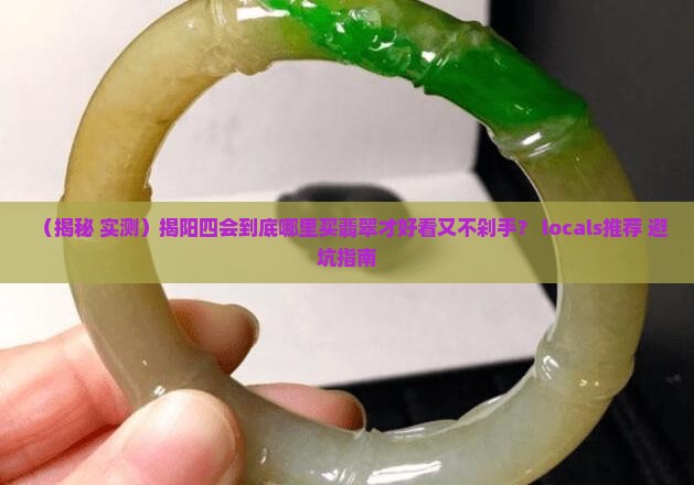 揭阳四会哪里买翡翠好看又便宜