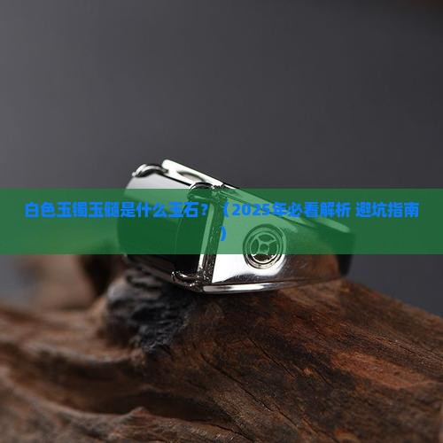 白色玉镯玉髓是什么玉石 白色玉镯玉髓是什么玉石