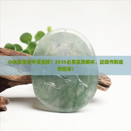 小伙在珠宝店把玉打碎