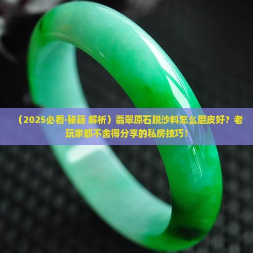 翡翠原石脱沙料怎么磨皮好