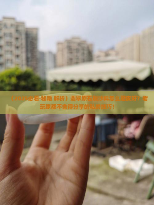 翡翠原石脱沙料怎么磨皮好