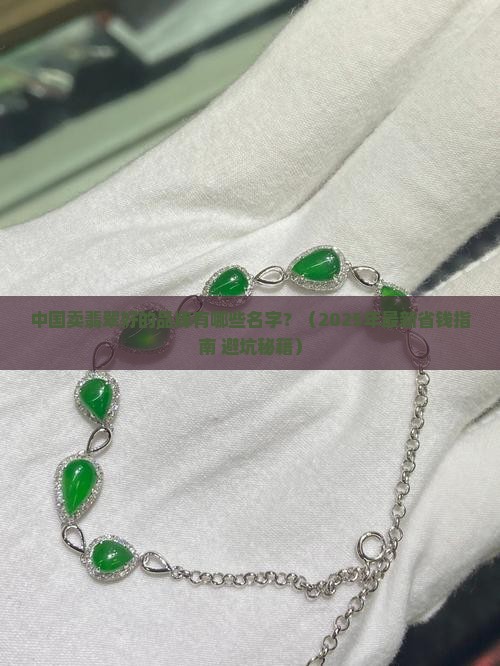 中国卖翡翠好的品牌有哪些名字 中国卖翡翠好的品牌有哪些名字