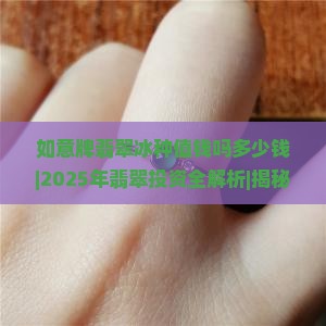 如意牌翡翠冰种值钱吗多少钱