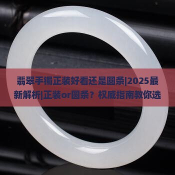 翡翠手镯正装好看还是圆条