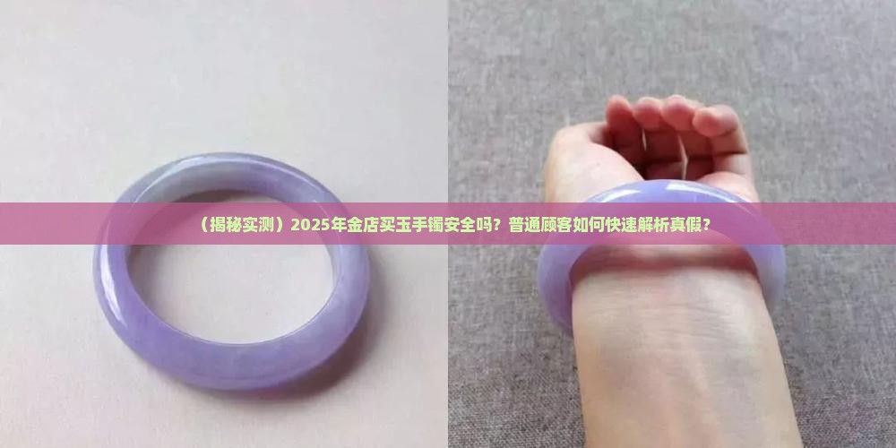 在金店买的玉手镯是真的吗安全吗