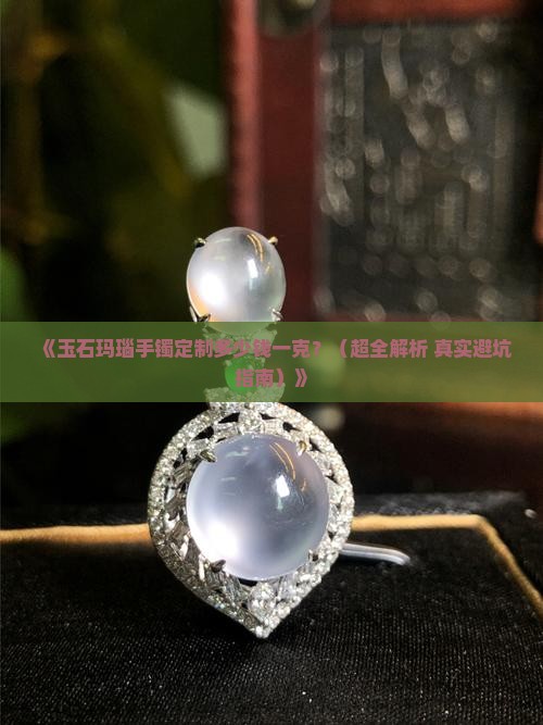 玉石玛瑙手镯定制多少钱一克