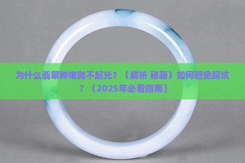 为什么翡翠种嫩抛不起光