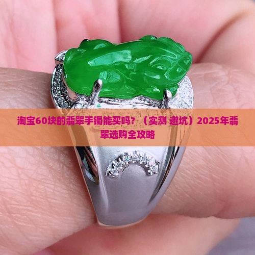 淘宝60块的翡翠手镯能买吗