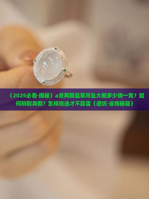 a货两颗翡翠吊坠大概多少钱一克