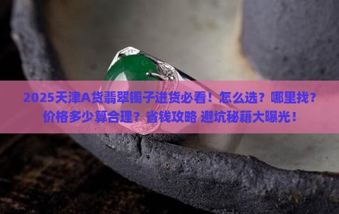 天津a货翡翠镯子进货