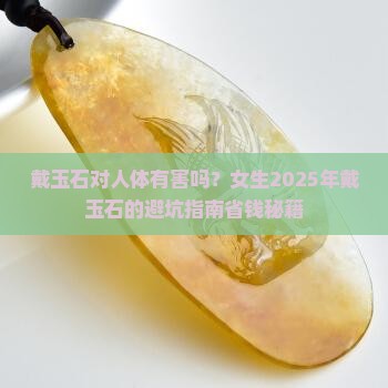 戴玉石对人体有害吗女生戴什么好
