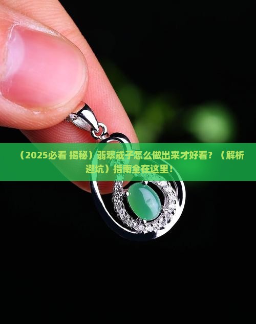 翡翠戒子怎么做出来的好看