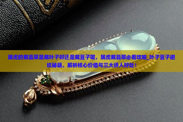 属虎的戴翡翠是戴叶子好还是戴豆子呢