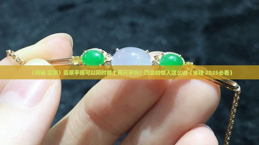 翡翠手镯可以同时戴两只手吗