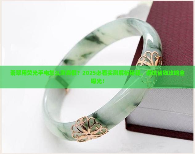 翡翠用荧光手电怎么测真假 翡翠用荧光手电怎么测真假