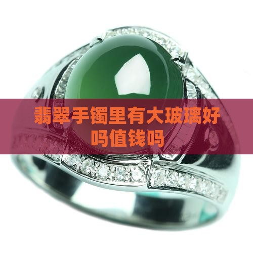 翡翠手镯里有大玻璃好吗值钱吗