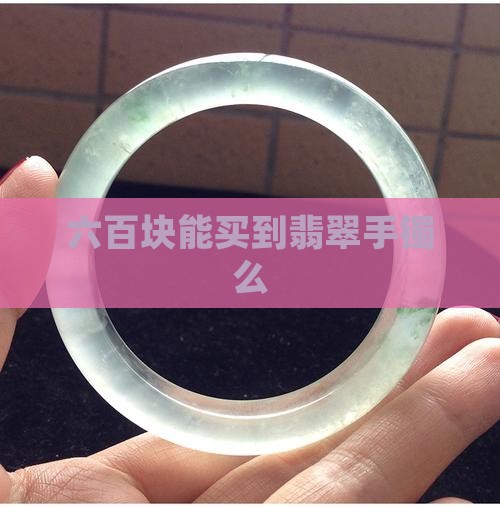 六百块能买到翡翠手镯么