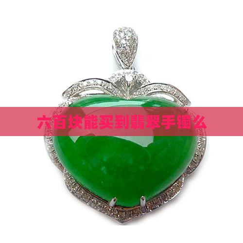 六百块能买到翡翠手镯么