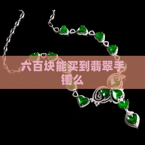 六百块能买到翡翠手镯么