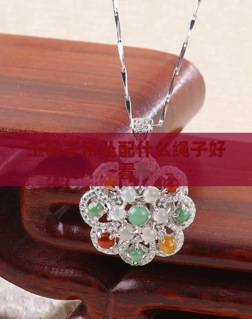 玉叶子吊坠配什么绳子好看