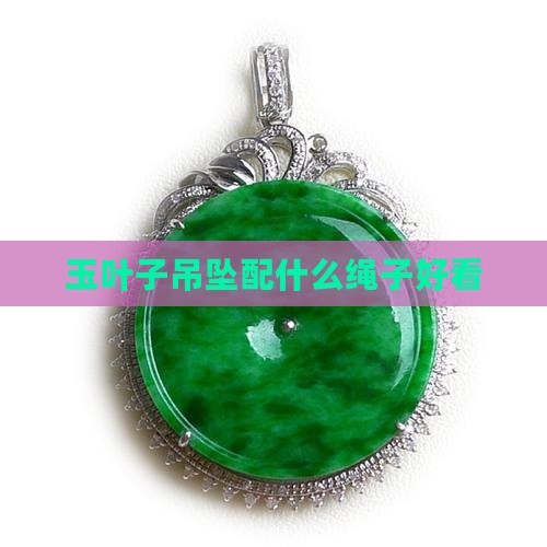 玉叶子吊坠配什么绳子好看