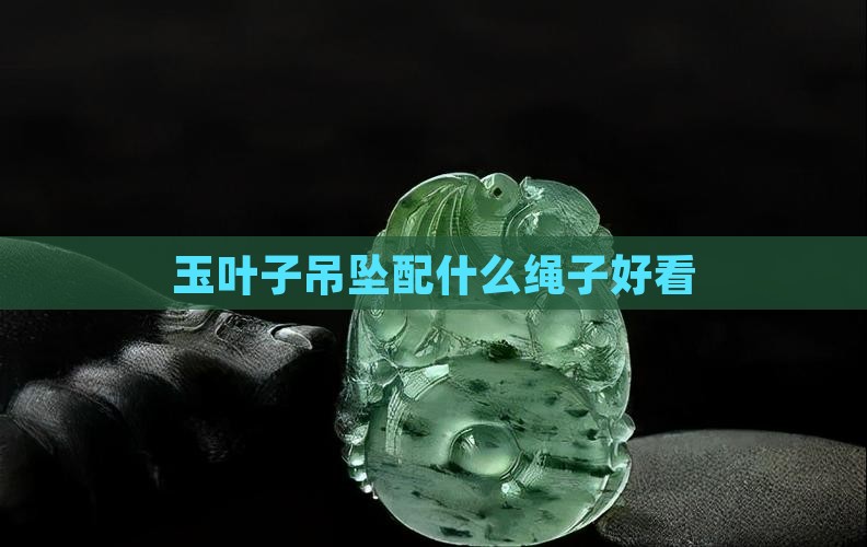 玉叶子吊坠配什么绳子好看