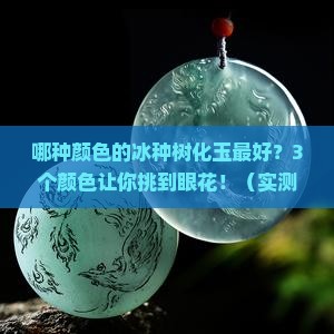哪种颜色的冰种树化玉最好