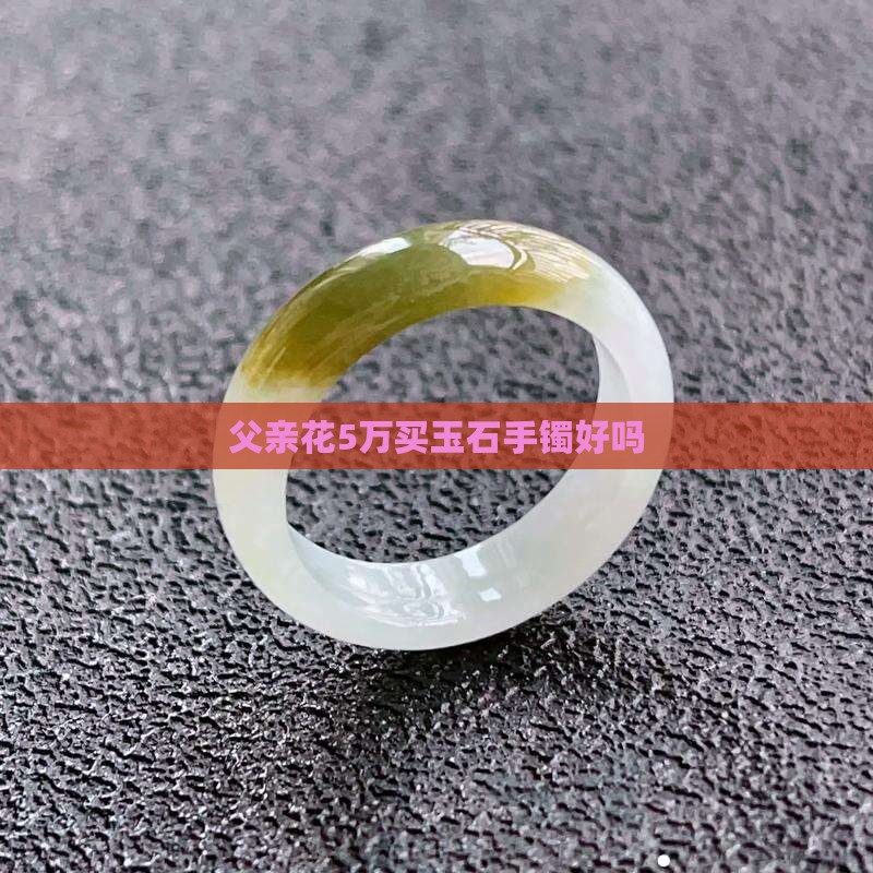 父亲花5万买玉石手镯好吗
