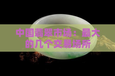 中国最大的几个翡翠交易市场