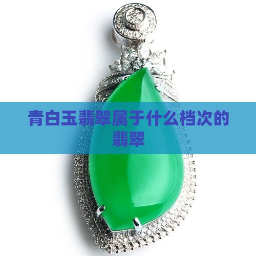 青白玉翡翠属于什么档次的翡翠
