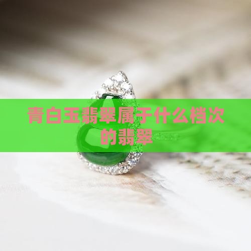 青白玉翡翠属于什么档次的翡翠
