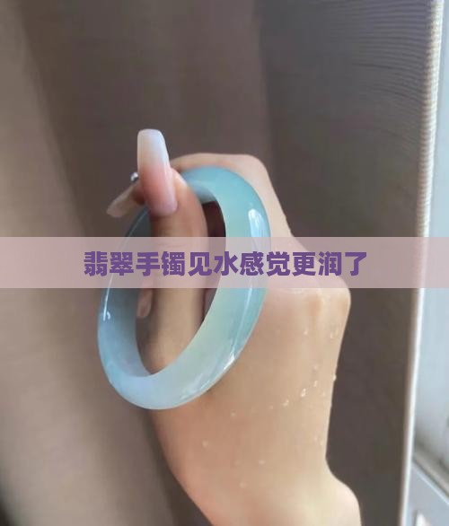 翡翠手镯见水感觉更润了