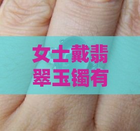 女士戴翡翠玉镯有什么好处吗