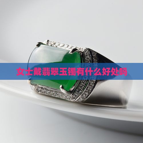 女士戴翡翠玉镯有什么好处吗