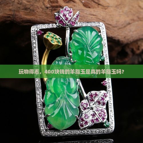 玩物得志400块钱的羊脂玉是真的吗